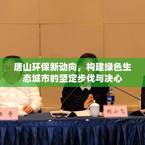 唐山环保新动向，构建绿色生态城市的坚定步伐与决心
