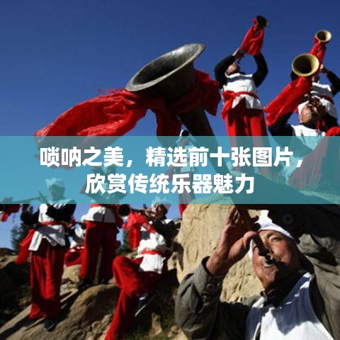 唢呐之美，精选前十张图片，欣赏传统乐器魅力