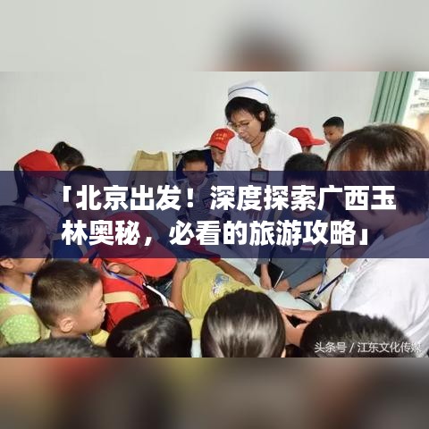 「北京出发！深度探索广西玉林奥秘，必看的旅游攻略」