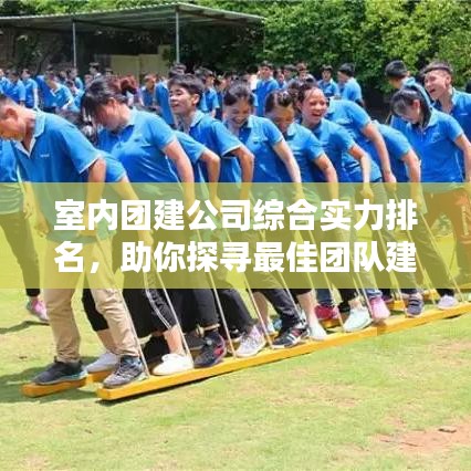 室内团建公司综合实力排名，助你探寻最佳团队建设方案！