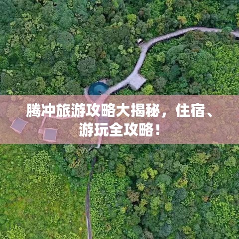 腾冲旅游攻略大揭秘，住宿、游玩全攻略！