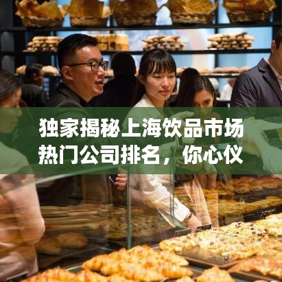 独家揭秘上海饮品市场热门公司排名，你心仪哪家上榜品牌？