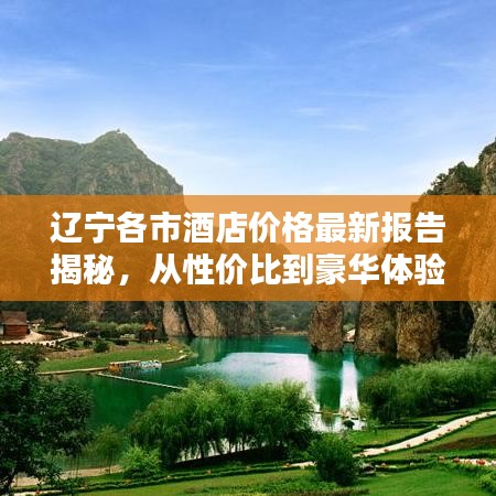辽宁各市酒店价格最新报告揭秘，从性价比到豪华体验一网打尽！