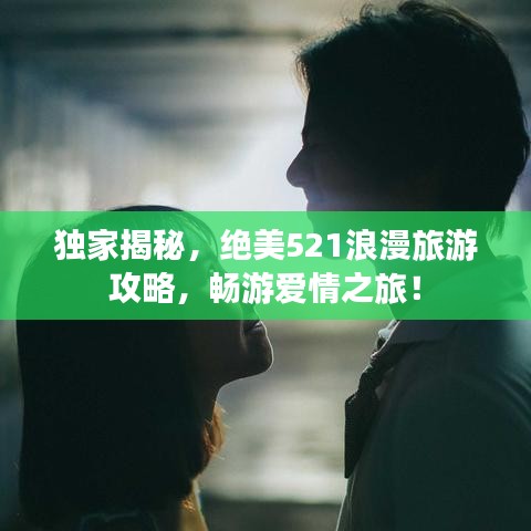 独家揭秘，绝美521浪漫旅游攻略，畅游爱情之旅！