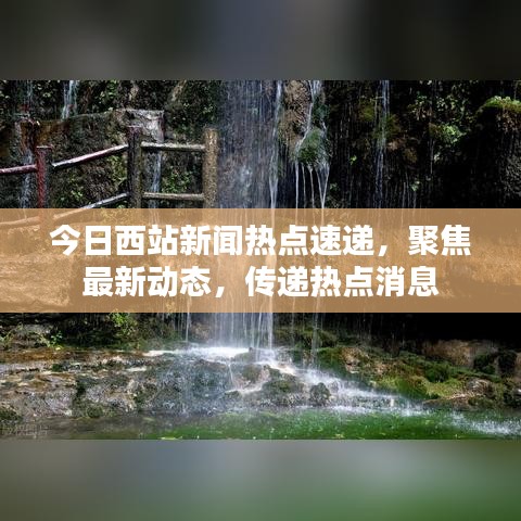 今日西站新闻热点速递，聚焦最新动态，传递热点消息