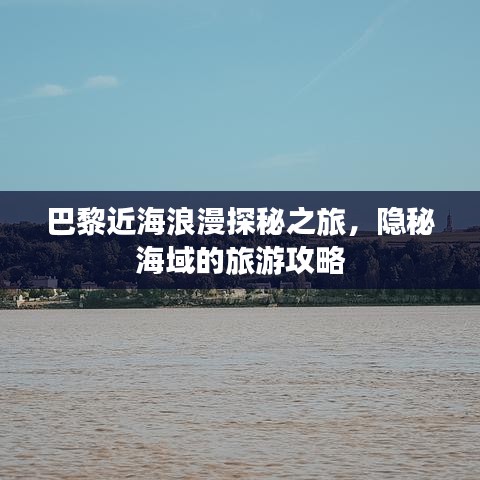 巴黎近海浪漫探秘之旅，隐秘海域的旅游攻略