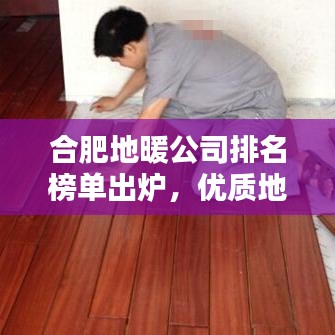 合肥地暖公司排名榜单出炉，优质地暖服务一览无余！
