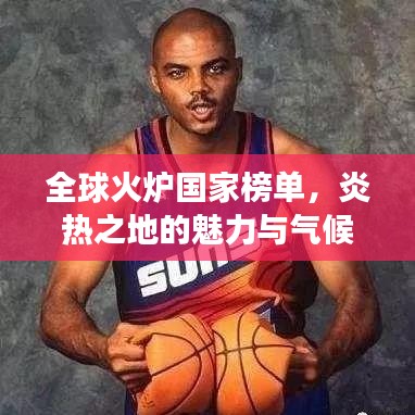 全球火炉国家榜单，炎热之地的魅力与气候变迁挑战