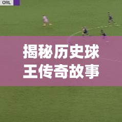 揭秘历史球王传奇故事，世界球王排名榜单揭晓七十二年前风采