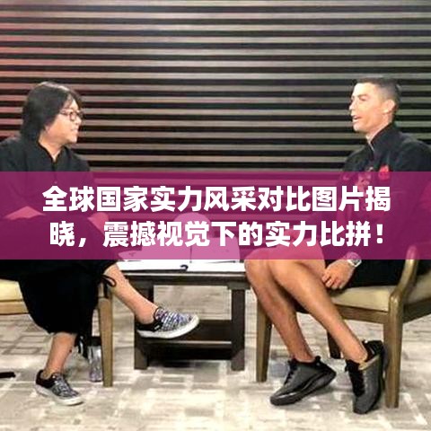 全球国家实力风采对比图片揭晓，震撼视觉下的实力比拼！