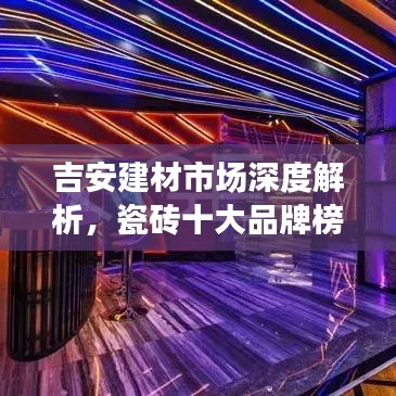 吉安建材市场深度解析，瓷砖十大品牌榜单揭晓！
