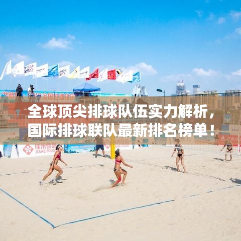 全球顶尖排球队伍实力解析，国际排球联队最新排名榜单！
