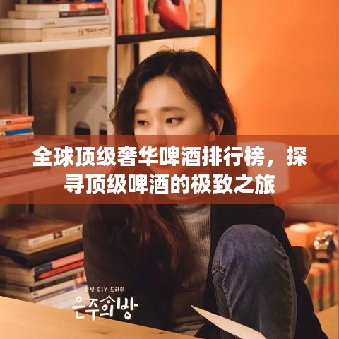 全球顶级奢华啤酒排行榜，探寻顶级啤酒的极致之旅