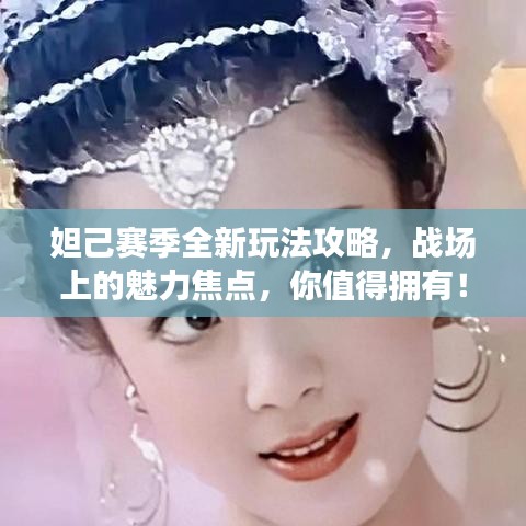妲己赛季全新玩法攻略，战场上的魅力焦点，你值得拥有！