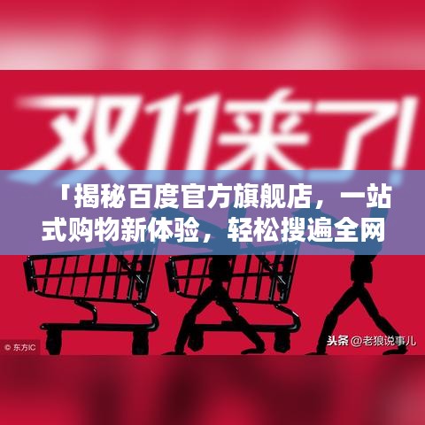 「揭秘百度官方旗舰店，一站式购物新体验，轻松搜遍全网好货！」