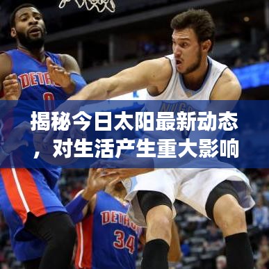 揭秘今日太阳最新动态，对生活产生重大影响的新事件解析