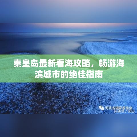 秦皇岛最新看海攻略，畅游海滨城市的绝佳指南