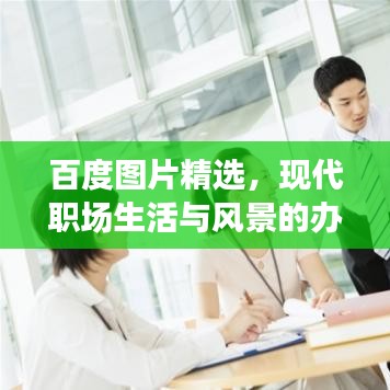 百度图片精选，现代职场生活与风景的办公室工作图片探索