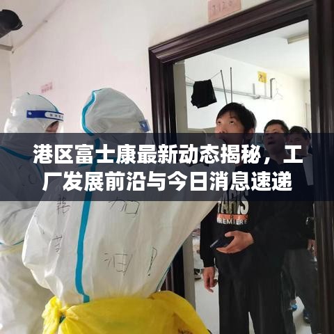 港区富士康最新动态揭秘，工厂发展前沿与今日消息速递