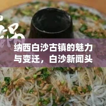 纳西白沙古镇的魅力与变迁，白沙新闻头条探索之旅