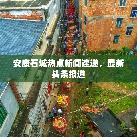 安康石城热点新闻速递，最新头条报道