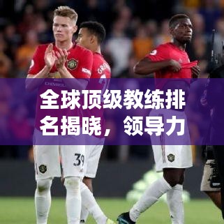 全球顶级教练排名揭晓，领导力与智慧的完美结合！