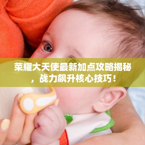 荣耀大天使最新加点攻略揭秘，战力飙升核心技巧！