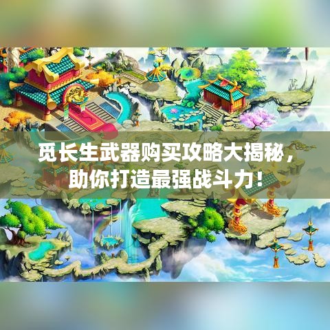 觅长生武器购买攻略大揭秘，助你打造最强战斗力！
