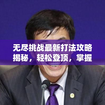 无尽挑战最新打法攻略揭秘，轻松登顶，掌握必胜技巧！