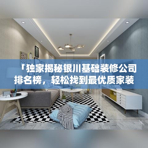 「独家揭秘银川基础装修公司排名榜，轻松找到最优质家装公司！」