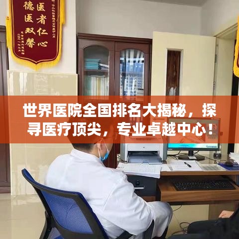 世界医院全国排名大揭秘，探寻医疗顶尖，专业卓越中心！