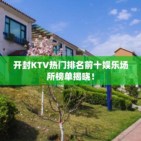 开封KTV热门排名前十娱乐场所榜单揭晓！