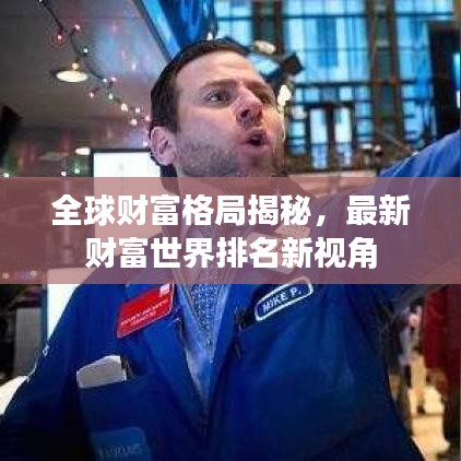 全球财富格局揭秘，最新财富世界排名新视角