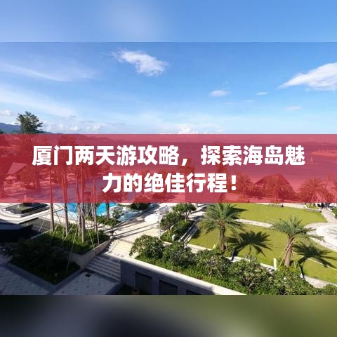 厦门两天游攻略，探索海岛魅力的绝佳行程！