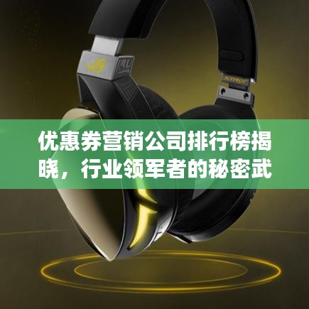 优惠券营销公司排行榜揭晓，行业领军者的秘密武器大揭秘