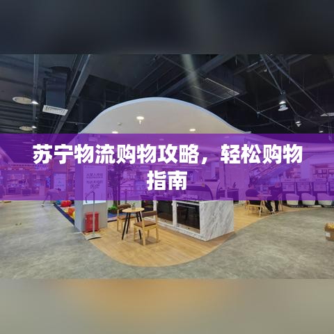 苏宁物流购物攻略，轻松购物指南