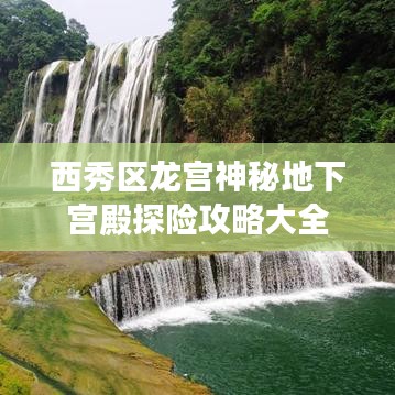 西秀区龙宫神秘地下宫殿探险攻略大全