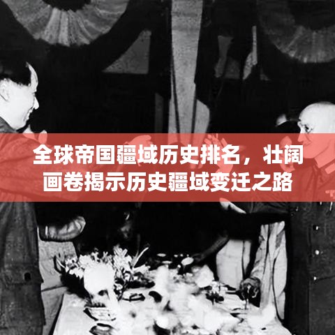 全球帝国疆域历史排名，壮阔画卷揭示历史疆域变迁之路