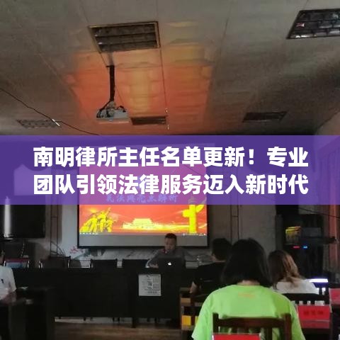 南明律所主任名单更新！专业团队引领法律服务迈入新时代