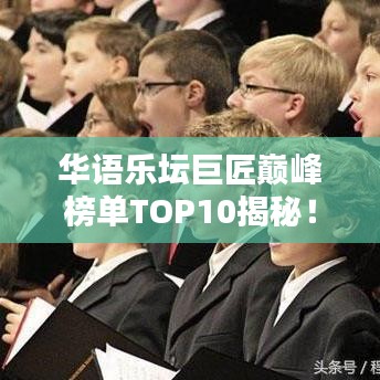 华语乐坛巨匠巅峰榜单TOP10揭秘！