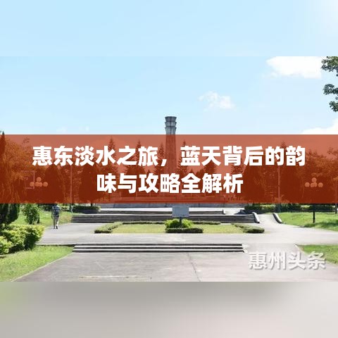 惠东淡水之旅，蓝天背后的韵味与攻略全解析
