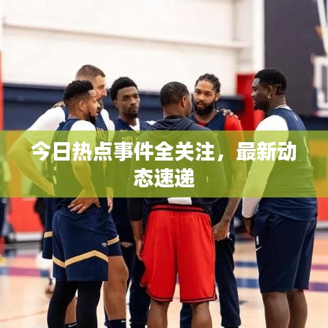 今日热点事件全关注，最新动态速递