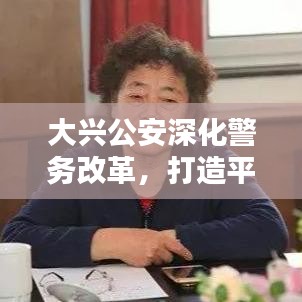 大兴公安深化警务改革，打造平安新篇章