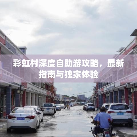 彩虹村深度自助游攻略，最新指南与独家体验