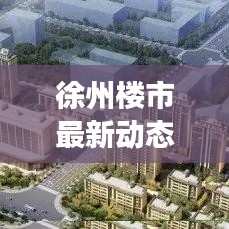 徐州楼市最新动态，市场走势、热点分析及未来展望