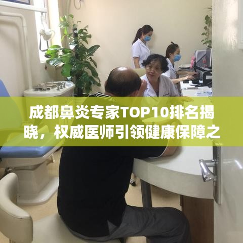 成都鼻炎专家TOP10排名揭晓，权威医师引领健康保障之路！