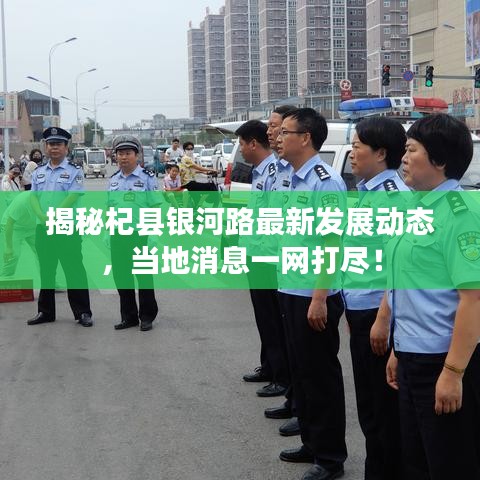 揭秘杞县银河路最新发展动态，当地消息一网打尽！