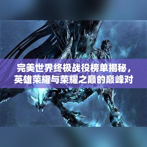完美世界终极战役榜单揭秘，英雄荣耀与荣耀之巅的巅峰对决