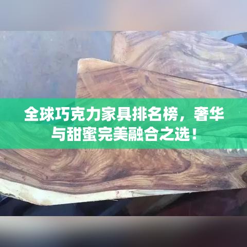全球巧克力家具排名榜，奢华与甜蜜完美融合之选！