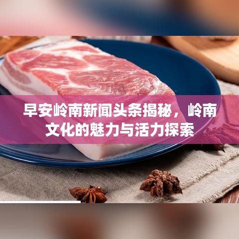 早安岭南新闻头条揭秘，岭南文化的魅力与活力探索